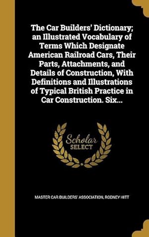 Seller image for The Car Builders\ Dictionary an Illustrated Vocabulary of Terms Which Designate American Railroad Cars, Their Parts, Attachments, and Details of Cons for sale by moluna