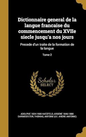 Bild des Verkufers fr Dictionnaire general de la langue francaise du commencement du XVIIe siecle jusqu\ a nos jours: Precede d\ un traite de la formation de la langue Tome zum Verkauf von moluna