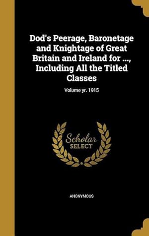 Bild des Verkufers fr Dod\ s Peerage, Baronetage and Knightage of Great Britain and Ireland for ., Including All the Titled Classes Volume yr. 1915 zum Verkauf von moluna