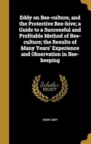 Bild des Verkufers fr Eddy on Bee-culture, and the Protective Bee-hive a Guide to a Successful and Profitable Method of Bee-culture the Results of Many Years\ Experience zum Verkauf von moluna