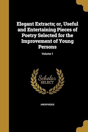 Bild des Verkufers fr Elegant Extracts or, Useful and Entertaining Pieces of Poetry Selected for the Improvement of Young Persons Volume 1 zum Verkauf von moluna