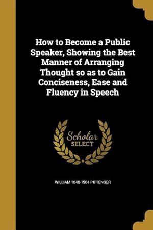 Seller image for How to Become a Public Speaker, Showing the Best Manner of Arranging Thought so as to Gain Conciseness, Ease and Fluency in Speech for sale by moluna