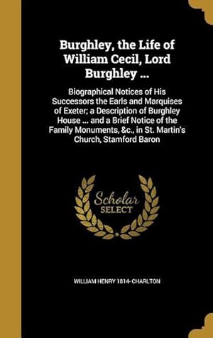 Seller image for Burghley, the Life of William Cecil, Lord Burghley .: Biographical Notices of His Successors the Earls and Marquises of Exeter a Description of Bur for sale by moluna