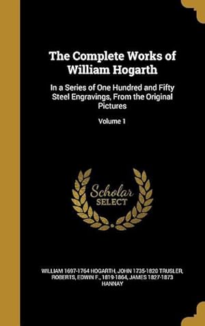 Bild des Verkufers fr The Complete Works of William Hogarth: In a Series of One Hundred and Fifty Steel Engravings, From the Original Pictures Volume 1 zum Verkauf von moluna