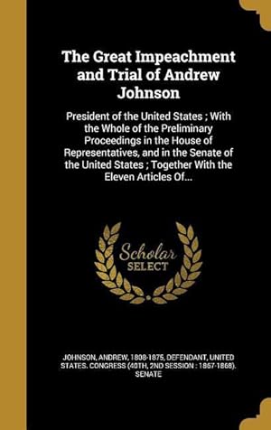 Seller image for The Great Impeachment and Trial of Andrew Johnson: President of the United States With the Whole of the Preliminary Proceedings in the House of Repre for sale by moluna