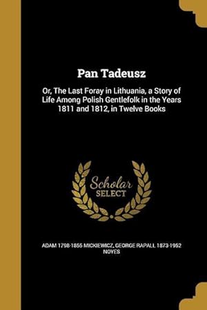 Bild des Verkufers fr Pan Tadeusz: Or, The Last Foray in Lithuania, a Story of Life Among Polish Gentlefolk in the Years 1811 and 1812, in Twelve Books zum Verkauf von moluna