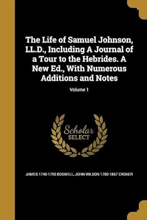 Bild des Verkufers fr The Life of Samuel Johnson, LL.D., Including A Journal of a Tour to the Hebrides. A New Ed., With Numerous Additions and Notes Volume 1 zum Verkauf von moluna