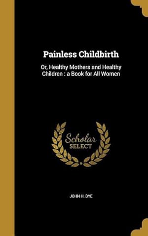 Image du vendeur pour Painless Childbirth: Or, Healthy Mothers and Healthy Children: a Book for All Women mis en vente par moluna