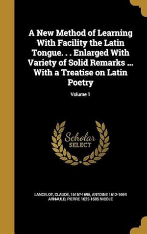 Bild des Verkufers fr A New Method of Learning With Facility the Latin Tongue. . . Enlarged With Variety of Solid Remarks . With a Treatise on Latin Poetry Volume 1 zum Verkauf von moluna