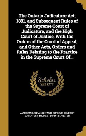 Bild des Verkufers fr The Ontario Judicature Act, 1881, and Subsequent Rules of the Supreme Court of Judicature, and the High Court of Justice, With the Orders of the Court zum Verkauf von moluna