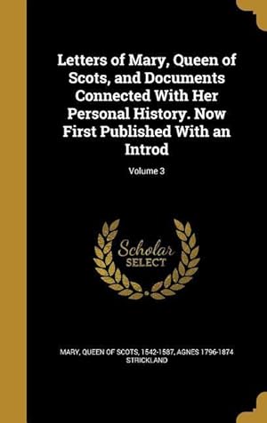 Seller image for Letters of Mary, Queen of Scots, and Documents Connected With Her Personal History. Now First Published With an Introd Volume 3 for sale by moluna
