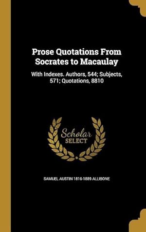 Bild des Verkufers fr Prose Quotations From Socrates to Macaulay: With Indexes. Authors, 544 Subjects, 571 Quotations, 8810 zum Verkauf von moluna