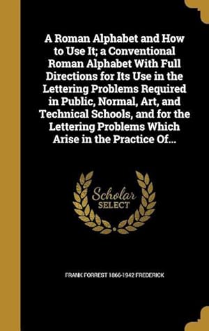 Imagen del vendedor de A Roman Alphabet and How to Use It a Conventional Roman Alphabet With Full Directions for Its Use in the Lettering Problems Required in Public, Norma a la venta por moluna