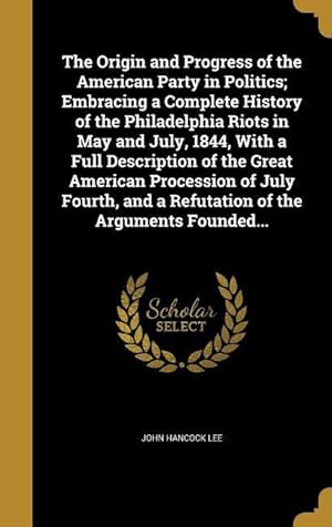 Bild des Verkufers fr The Origin and Progress of the American Party in Politics Embracing a Complete History of the Philadelphia Riots in May and July, 1844, With a Full D zum Verkauf von moluna