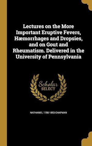 Bild des Verkufers fr Lectures on the More Important Eruptive Fevers, Hmorrhages and Dropsies, and on Gout and Rheumatism. Delivered in the University of Pennsylvania zum Verkauf von moluna