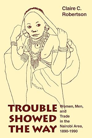 Seller image for Trouble Showed the Way: Women, Men, and Trade in the Nairobi Area, 1890 - 1990 for sale by moluna
