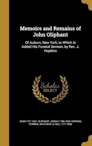 Bild des Verkufers fr Memoirs and Remains of John Oliphant: Of Auburn, New York, to Which is Added His Funeral Sermon, by Rev. J. Hopkins zum Verkauf von moluna