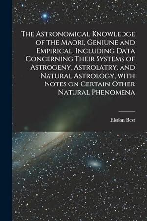 Seller image for The Astronomical Knowledge of the Maori, Geniune and Empirical, Including Data Concerning Their Systems of Astrogeny, Astrolatry, and Natural Astrolog for sale by moluna