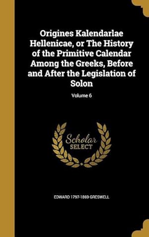 Bild des Verkufers fr Origines Kalendarlae Hellenicae, or The History of the Primitive Calendar Among the Greeks, Before and After the Legislation of Solon Volume 6 zum Verkauf von moluna