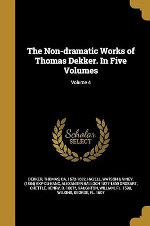Bild des Verkufers fr The Non-dramatic Works of Thomas Dekker. In Five Volumes Volume 4 zum Verkauf von moluna