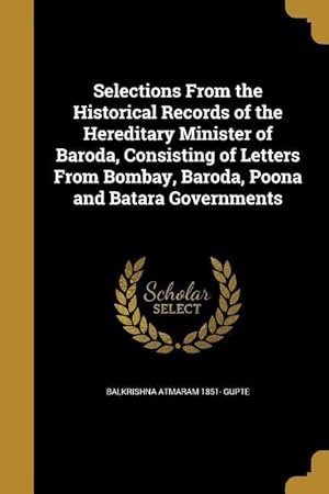 Bild des Verkufers fr Selections From the Historical Records of the Hereditary Minister of Baroda, Consisting of Letters From Bombay, Baroda, Poona and Batara Governments zum Verkauf von moluna