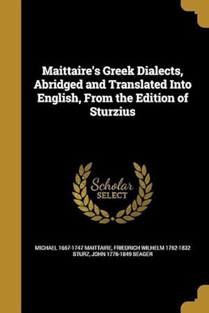 Image du vendeur pour Maittaire\ s Greek Dialects, Abridged and Translated Into English, From the Edition of Sturzius mis en vente par moluna