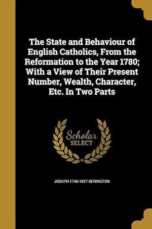 Bild des Verkufers fr The State and Behaviour of English Catholics, From the Reformation to the Year 1780 With a View of Their Present Number, Wealth, Character, Etc. In T zum Verkauf von moluna