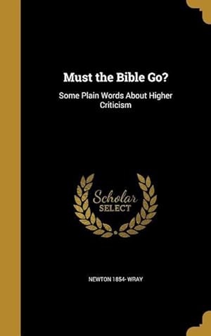 Imagen del vendedor de Must the Bible Go?: Some Plain Words About Higher Criticism a la venta por moluna