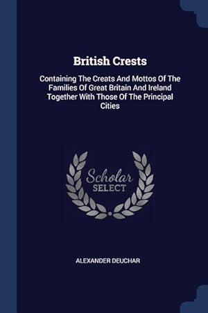 Seller image for British Crests: Containing The Creats And Mottos Of The Families Of Great Britain And Ireland Together With Those Of The Principal Cit for sale by moluna