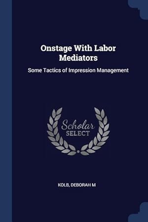 Seller image for Onstage With Labor Mediators: Some Tactics of Impression Management for sale by moluna