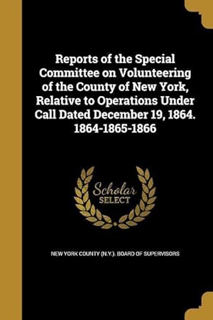 Seller image for Reports of the Special Committee on Volunteering of the County of New York, Relative to Operations Under Call Dated December 19, 1864. 1864-1865-1866 for sale by moluna