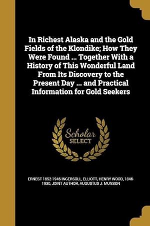 Bild des Verkufers fr In Richest Alaska and the Gold Fields of the Klondike How They Were Found . Together With a History of This Wonderful Land From Its Discovery to th zum Verkauf von moluna