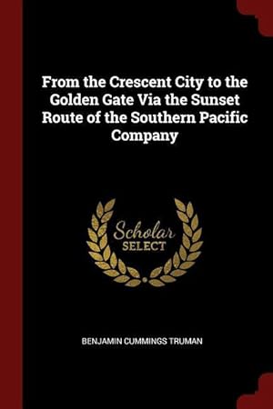 Bild des Verkufers fr From the Crescent City to the Golden Gate Via the Sunset Route of the Southern Pacific Company zum Verkauf von moluna