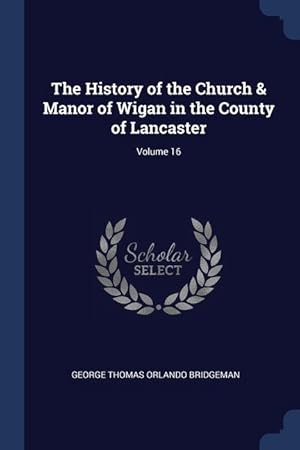 Bild des Verkufers fr The History of the Church & Manor of Wigan in the County of Lancaster Volume 16 zum Verkauf von moluna