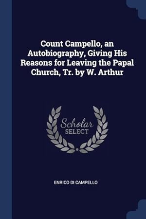 Image du vendeur pour Count Campello, an Autobiography, Giving His Reasons for Leaving the Papal Church, Tr. by W. Arthur mis en vente par moluna