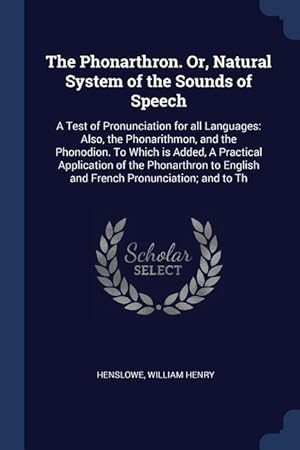 Bild des Verkufers fr The Phonarthron. Or, Natural System of the Sounds of Speech: A Test of Pronunciation for all Languages: Also, the Phonarithmon, and the Phonodion. To zum Verkauf von moluna