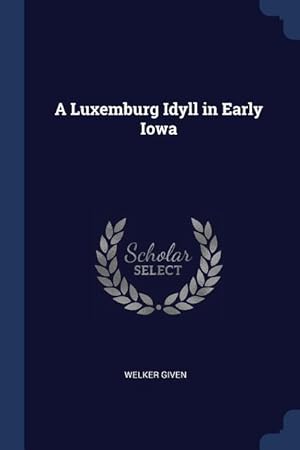 Seller image for A Luxemburg Idyll in Early Iowa for sale by moluna