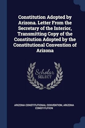 Image du vendeur pour Constitution Adopted by Arizona. Letter From the Secretary of the Interior, Transmitting Copy of the Constitution Adopted by the Constitutional Conven mis en vente par moluna