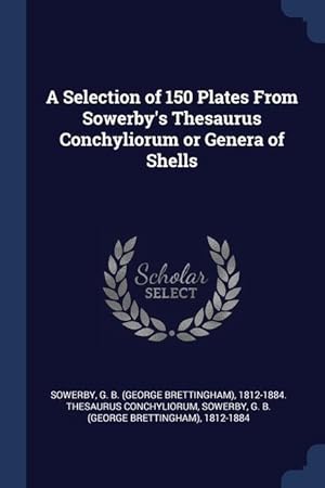 Seller image for A Selection of 150 Plates From Sowerby\ s Thesaurus Conchyliorum or Genera of Shells for sale by moluna