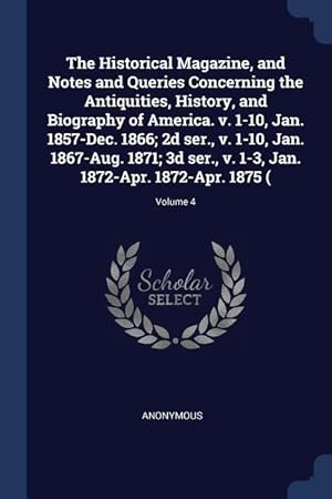 Bild des Verkufers fr The Historical Magazine, and Notes and Queries Concerning the Antiquities, History, and Biography of America. v. 1-10, Jan. 1857-Dec. 1866 2d ser., v zum Verkauf von moluna