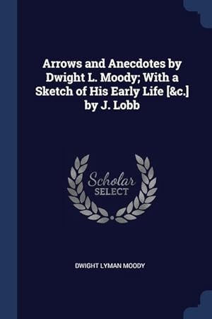 Seller image for Arrows and Anecdotes by Dwight L. Moody With a Sketch of His Early Life [&c.] by J. Lobb for sale by moluna