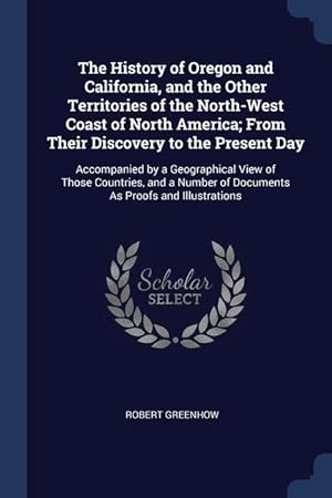 Seller image for The History of Oregon and California, and the Other Territories of the North-West Coast of North America From Their Discovery to the Present Day: Acc for sale by moluna