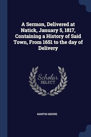 Bild des Verkufers fr A Sermon, Delivered at Natick, January 5, 1817, Containing a History of Said Town, From 1651 to the day of Delivery zum Verkauf von moluna