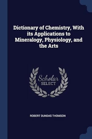 Bild des Verkufers fr Dictionary of Chemistry, With its Applications to Mineralogy, Physiology, and the Arts zum Verkauf von moluna