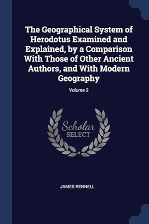 Bild des Verkufers fr The Geographical System of Herodotus Examined and Explained, by a Comparison With Those of Other Ancient Authors, and With Modern Geography Volume 2 zum Verkauf von moluna
