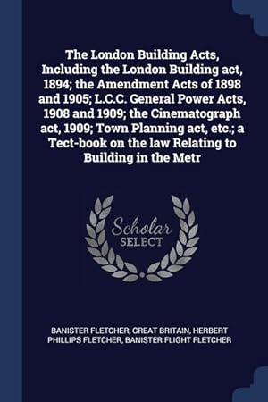 Seller image for The London Building Acts, Including the London Building act, 1894 the Amendment Acts of 1898 and 1905 L.C.C. General Power Acts, 1908 and 1909 the for sale by moluna