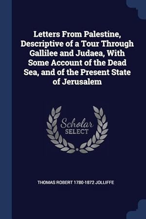 Imagen del vendedor de Letters From Palestine, Descriptive of a Tour Through Gallilee and Judaea, With Some Account of the Dead Sea, and of the Present State of Jerusalem a la venta por moluna