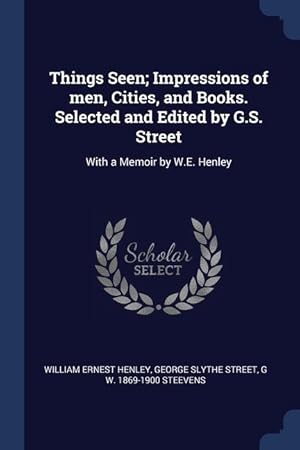 Image du vendeur pour Things Seen Impressions of men, Cities, and Books. Selected and Edited by G.S. Street: With a Memoir by W.E. Henley mis en vente par moluna