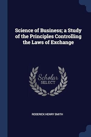 Bild des Verkufers fr Science of Business a Study of the Principles Controlling the Laws of Exchange zum Verkauf von moluna