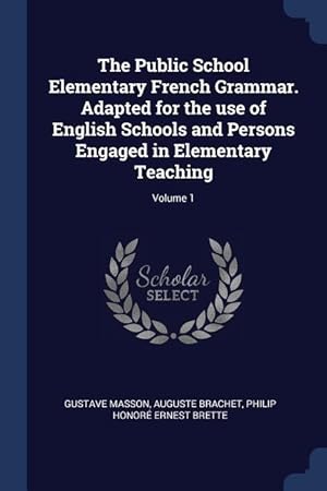 Imagen del vendedor de The Public School Elementary French Grammar. Adapted for the use of English Schools and Persons Engaged in Elementary Teaching Volume 1 a la venta por moluna